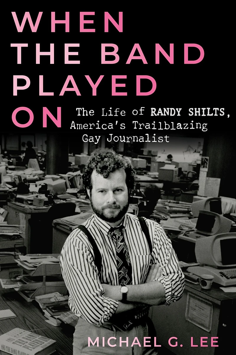 When The Band Played On: Life of Randy Shilts, America's Trailblazing Gay Journalist