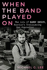 When The Band Played On: Life of Randy Shilts, America's Trailblazing Gay Journalist