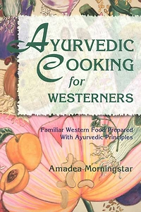 Ayurvedic Cooking for Westerners: Familiar Western Food Prepared with Principles
