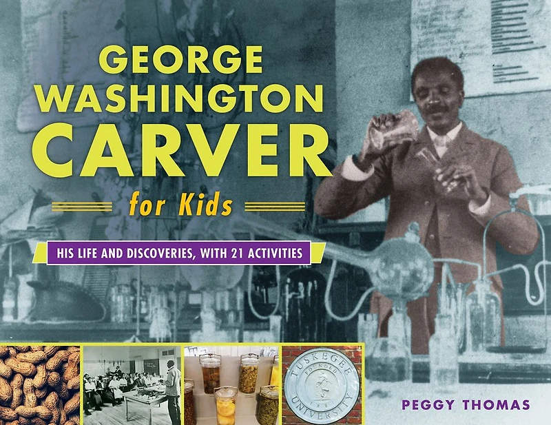 George Washington Carver for Kids: His Life and Discoveries, with 21 Activities