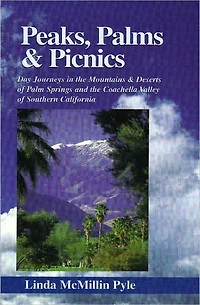 Peaks, Palms and Picnics: Day Journeys in the Mountains & Deserts of Palm Springs and the Coachella Valley of Southern California - Updated and Revised