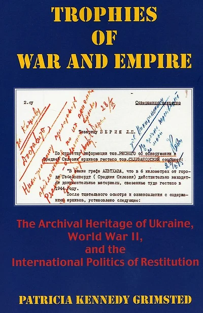 Trophies of War and Empire: The Archival Heritage of Ukraine, World War II, and the International Politics of Restitution