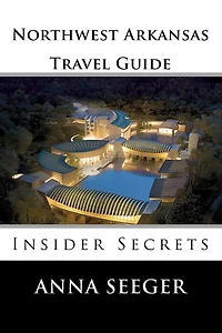 Northwest Arkansas Travel Guide: Insider Secrets: Insider Secrets (Bentonville, Rogers, Fayetteville & Eureka Springs)