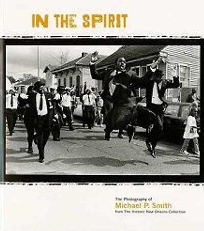In the Spirit: The Photography of Michael P. Smith from the Historic New Orleans Collection