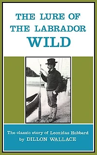 The Lure of Labrador Wild: classic story Leonidas Hubbard