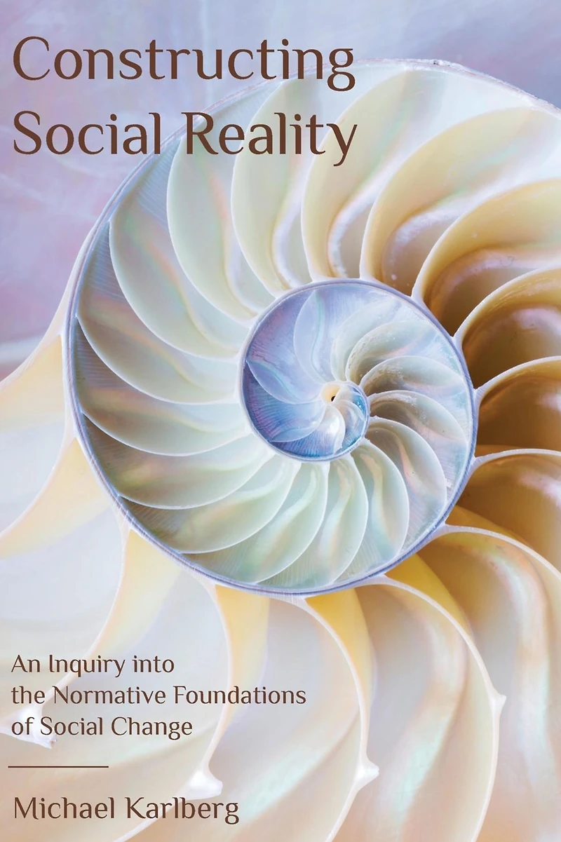 Constructing Social Reality: An Inquiry into the Normative Foundations of Change
