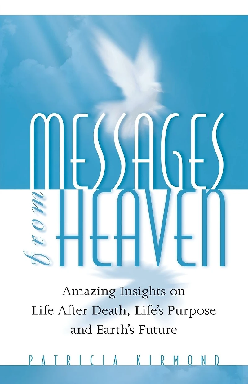 Messages from Heaven: Amazing Insights on Life After Death, Life's Purpose and Earth's Future