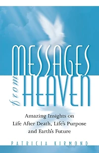 Messages from Heaven: Amazing Insights on Life After Death, Life's Purpose and Earth's Future