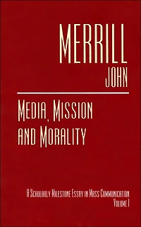 Media, Mission and Morality: A Scholarly Milestone Essay in Mass Communication, Volume 1