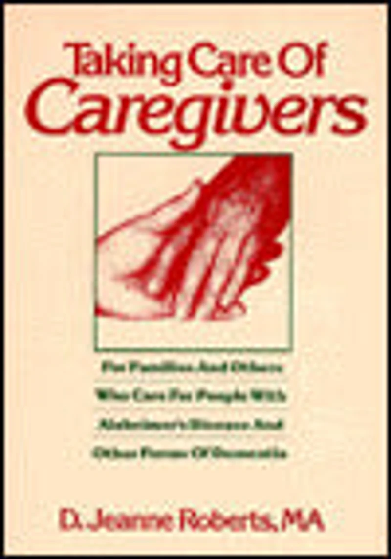 Taking Care of Caregivers: For Families and Others Who Care for People with Alzheimer's Disease and Other Forms of Dementia
