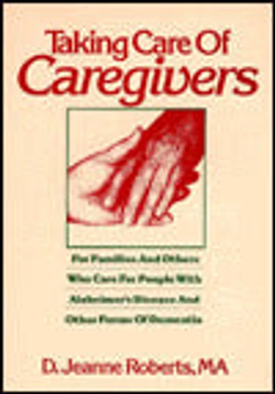 Taking Care of Caregivers: For Families and Others Who Care for People with Alzheimer's Disease and Other Forms of Dementia