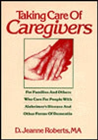 Taking Care of Caregivers: For Families and Others Who Care for People with Alzheimer's Disease and Other Forms of Dementia