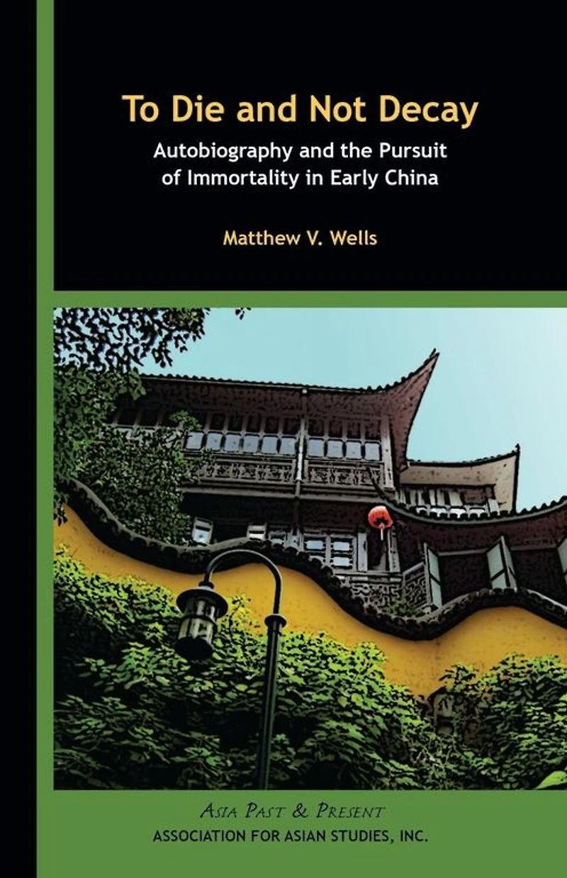 To Die and Not Decay: Autobiography and the Pursuit of Immortality in Early China