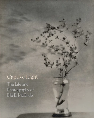 Captive Light: The Life and Photography of Ella E. McBride