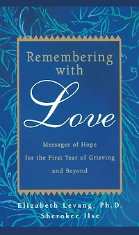 Remembering with Love: Messages of Hope for the First Year of Grieving and Beyond