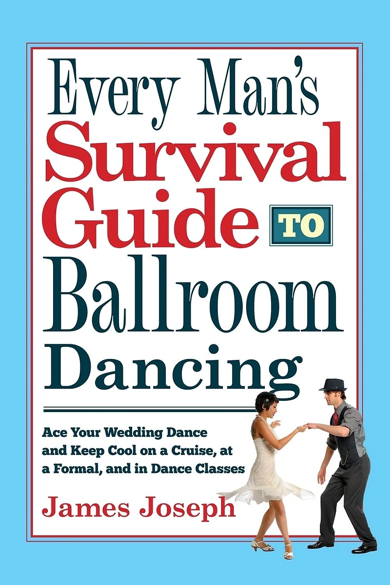 Every Man's Survival Guide to Ballroom Dancing: Ace Your Wedding Dance and Keep Cool on a Cruise, at Formal, Classes