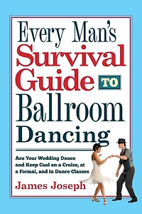 Every Man's Survival Guide to Ballroom Dancing: Ace Your Wedding Dance and Keep Cool on a Cruise, at Formal, Classes
