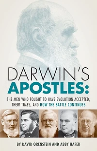 Darwin's Apostles: The Men Who Fought to Have Evolution Accepted, Their Times, and How the Battle Continues