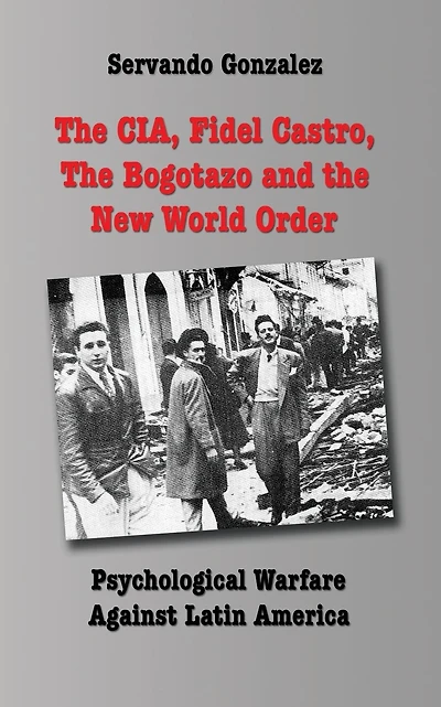 The CIA, Fidel Castro, the Bogotazo and the New World Order: Psychological Warfare Against Latin America