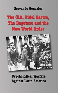 The CIA, Fidel Castro, the Bogotazo and the New World Order: Psychological Warfare Against Latin America