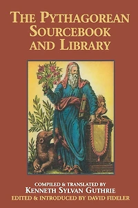 The Pythagorean Sourcebook and Library: An Anthology of Ancient Writings Which Relate to Pythagoras Philosophy