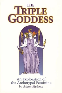 Triple Goddess: An Exploration of the Archetypal Feminine (Hermetic Research No. 1)