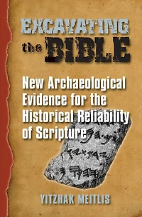 Excavating the Bible: New Archaeological Evidence for Historical Reliability of Scripture
