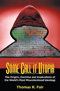 Some Call it Utopia: the Origins, Doctrine and Implications of World's Most Misunderstood Ideology