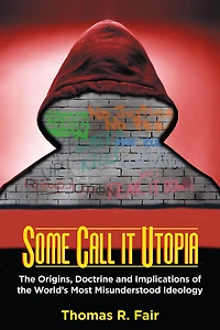 Some Call it Utopia: the Origins, Doctrine and Implications of World's Most Misunderstood Ideology