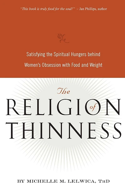 the Religion of Thinness: Satisfying Spiritual Hungers Behind Women's Obsession with Food and Weight