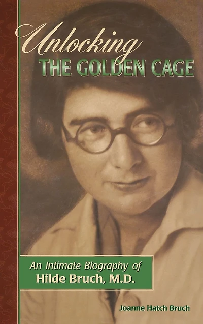 Unlocking the Golden Cage: An Intimate Biography of Hilde Bruch, M.D.