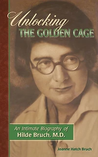 Unlocking the Golden Cage: An Intimate Biography of Hilde Bruch, M.D.