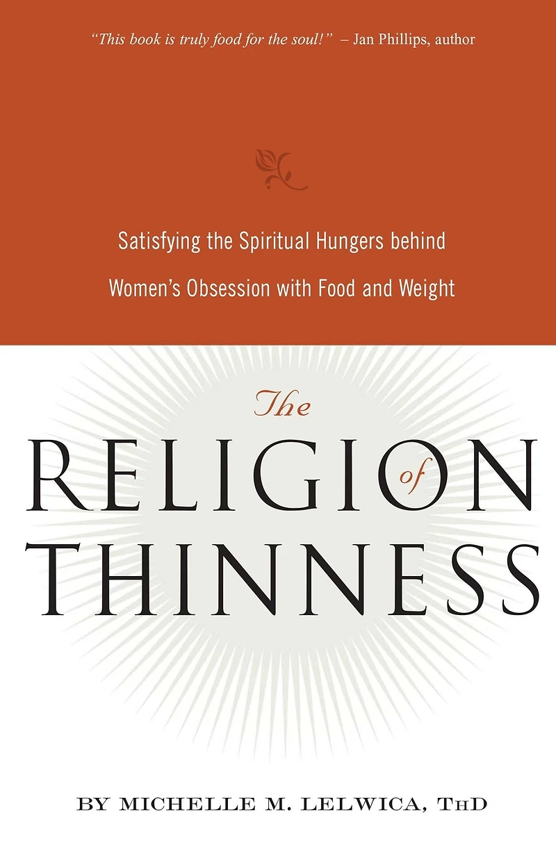 the Religion of Thinness: Satisfying Spiritual Hungers Behind Women's Obsession with Food and Weight