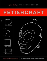 The Artisan's Book of Fetishcraft: Patterns and Instructions for Creating Professional Fetishwear, Restraints and Sensory Equipment