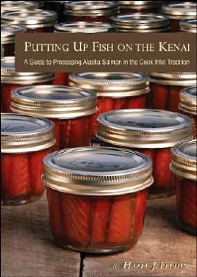 Putting up Fish on the Kenai: A Guide to Processing Alaska Salmon in the Cook Inlet Tradition