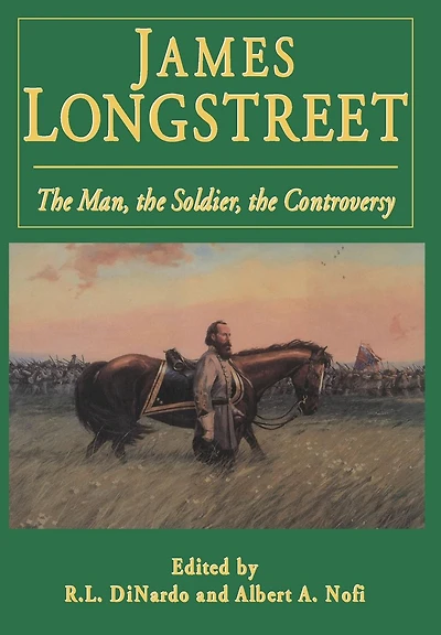 James Longstreet: The Man, The Soldier, The Controversy