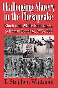 Challenging Slavery in the Chesapeake: Black and White Resistance to Human Bondage, 1775-1865