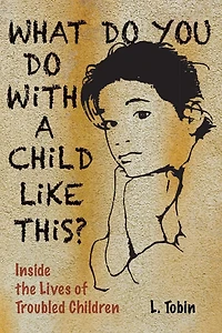 What Do You Do with a Child like This?: Inside the Lives of Troubled Children