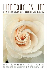 Life Touches Life: A Mother's Story of Stillbirth and Healing