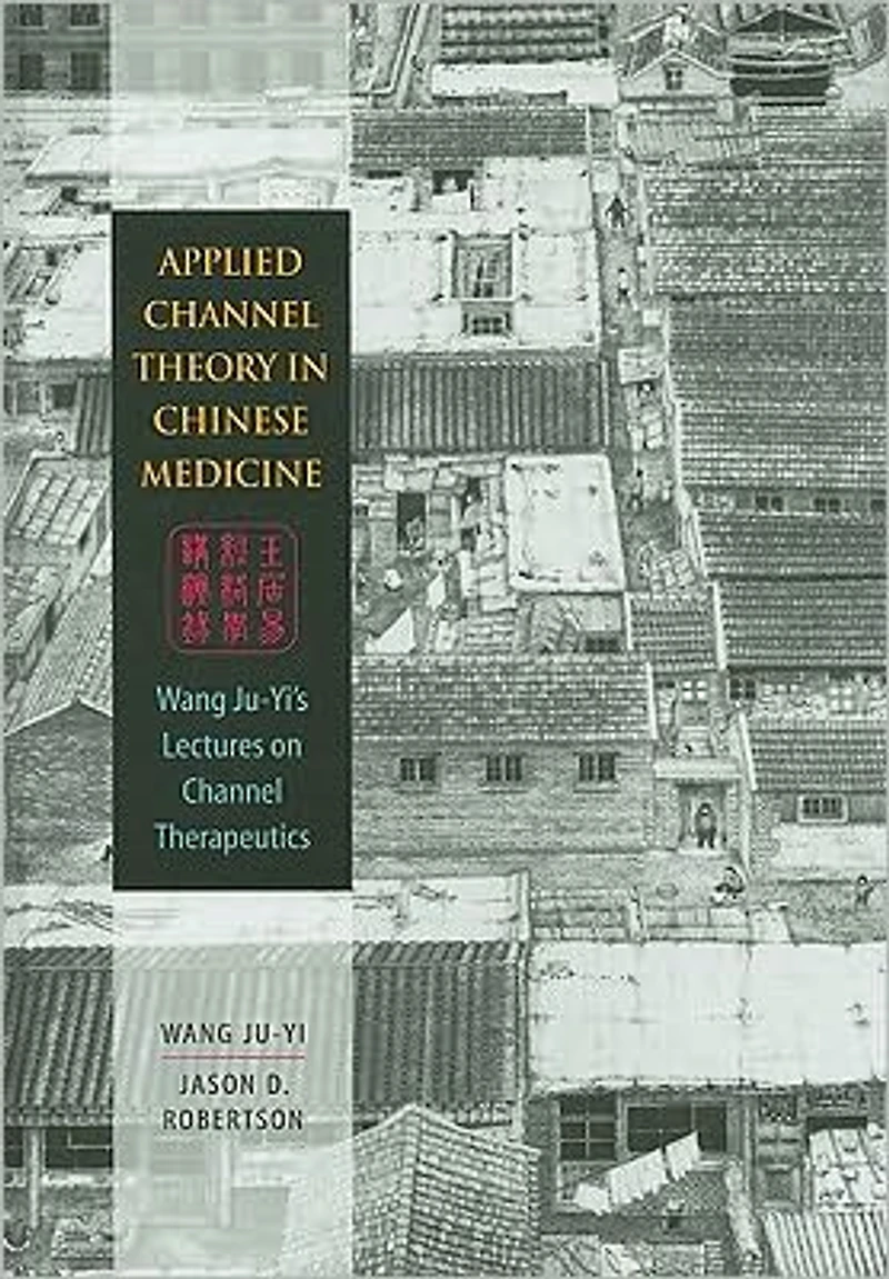 Applied Channel Theory in Chinese Medicine: Wang Ju-Yi's Lectures on Channel Therapeutics