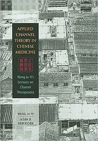 Applied Channel Theory in Chinese Medicine: Wang Ju-Yi's Lectures on Channel Therapeutics