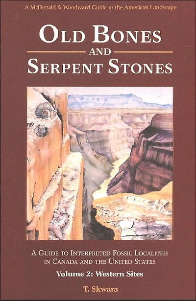 Old Bones and Serpent Stones: A Guide to Interpreted Fossil Localities in Canada and the United States, Vol. 2: Western Sites