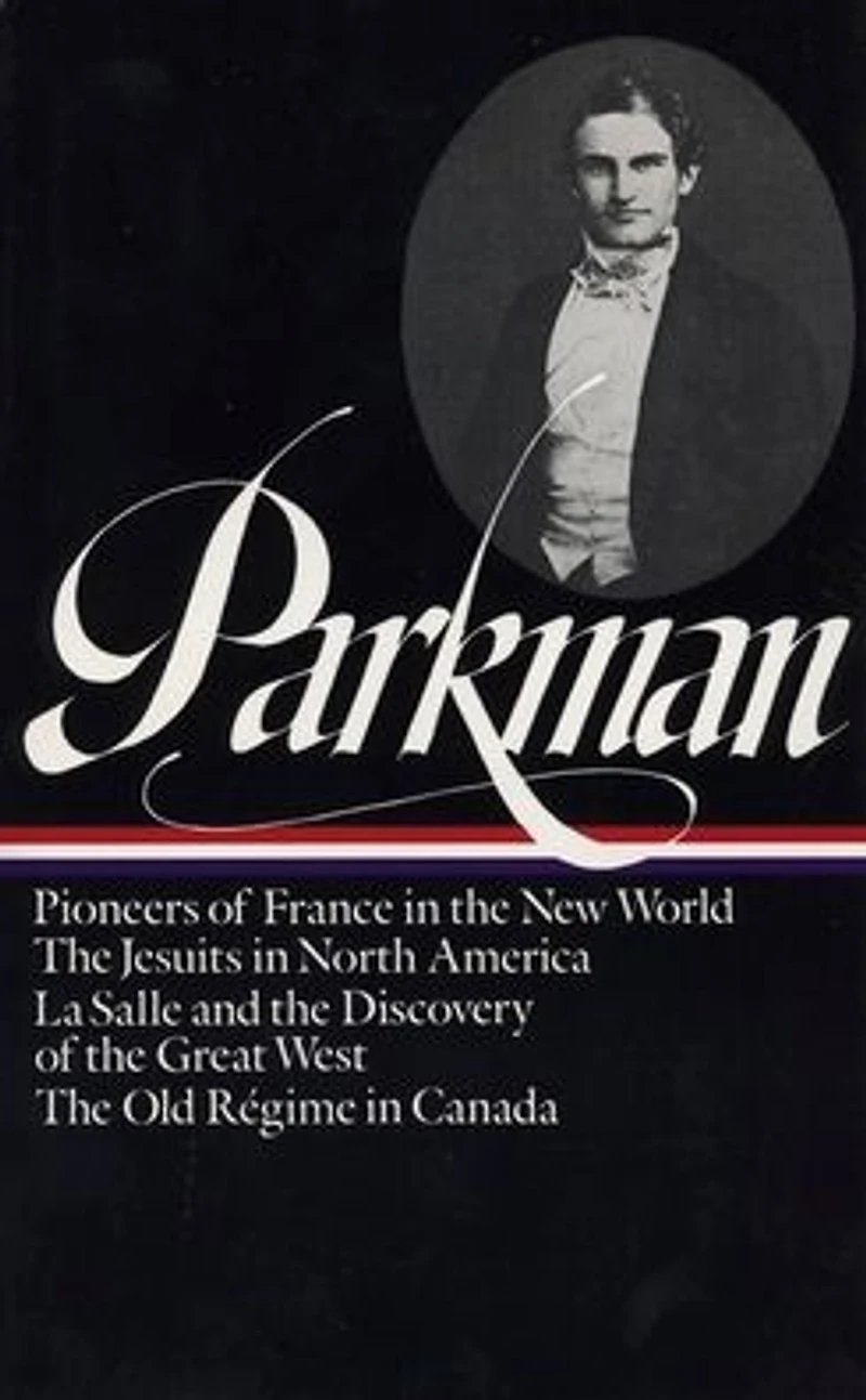 Francis Parkman: France and England in North America Vol. 1 (LOA #11): Pioneers of France in the New World / The Jesuits in North America / La Salle and the Discovery of the Great West / The Old Régime in Canada