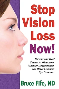 Stop Vision Loss Now!: Prevent and Heal Cataracts, Glaucoma, Macular Degeneration, and Other Common Eye Disorders