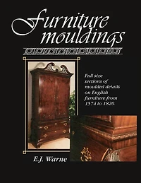 Furniture Mouldings: Full Size Sections of Moulded Details on English Furniture from 1574 to 1820