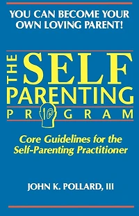 The SELF-PARENTING PROGRAM: Core Guidelines for the Self-Parenting Practitioner