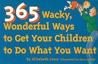 365 Wacky, Wonderful Ways to Get Your Children to Do What You Want