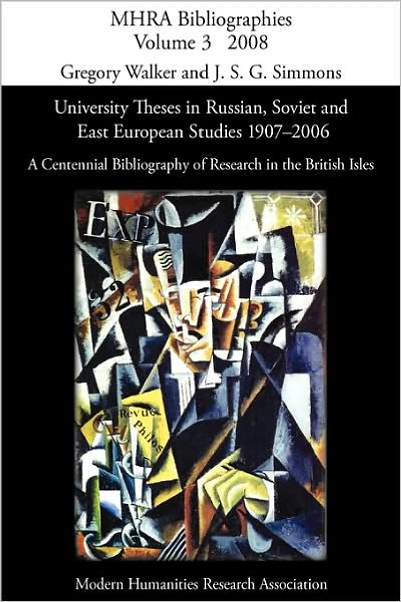 University Theses in Russian, Soviet and East European Studies, 1907-2006: A Centennial Bibliography of Research in the British Isles