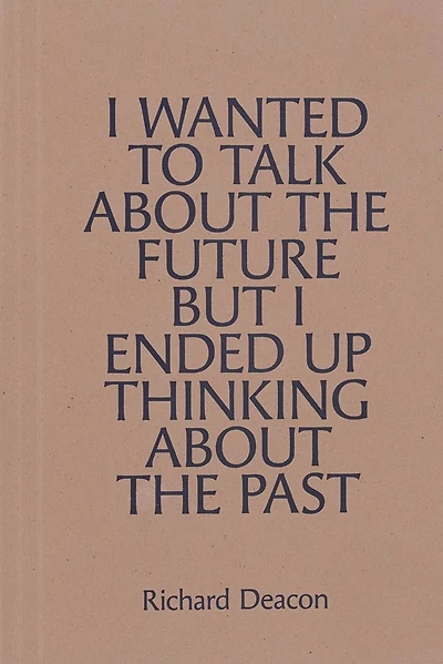 Richard Deacon: I Wanted to Talk about the Future but I Ended Up Thinking about the Past