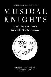 Musical Knights. Henry Wood, Thomas Beecham, Adrian Boult, John Barbirolli, Reginald Goodall and Malcolm Sargent. Discography [1995].